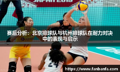 赛后分析:北京排球队与杭州排球队在耐力对决中的表现与启示